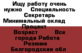 Ищу работу очень нужно! › Специальность ­ Секретарь › Минимальный оклад ­ 50 000 › Процент ­ 30 000 › Возраст ­ 18 - Все города Работа » Резюме   . Белгородская обл.,Валуйский р-н